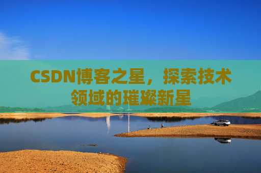 CSDN博客之星，探索技术领域的璀璨新星